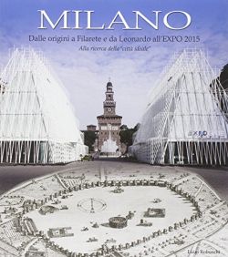 Copertina Milano. Dalle origini a Filarete e da Leonardo all'Expo 2015. Alla ricerca della «città ideale»